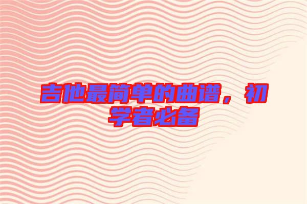 吉他最簡(jiǎn)單的曲譜，初學(xué)者必備
