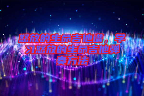 怒放的生命吉他譜，學(xué)習(xí)怒放的生命吉他彈奏方法