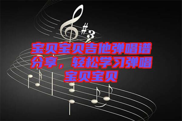 寶貝寶貝吉他彈唱譜分享，輕松學習彈唱寶貝寶貝