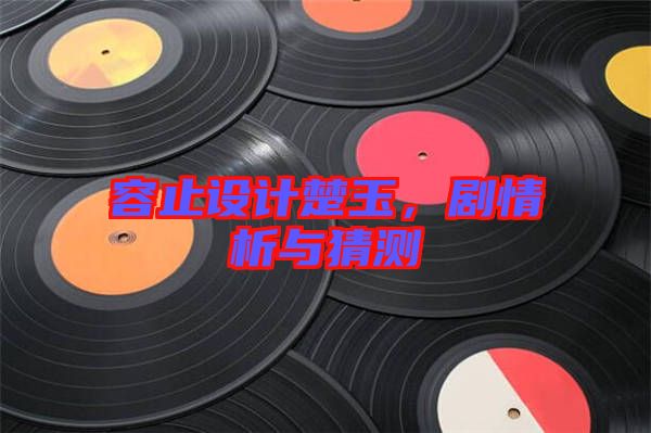 容止設(shè)計(jì)楚玉，劇情析與猜測(cè)