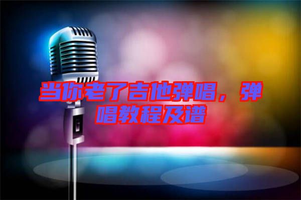 當(dāng)你老了吉他彈唱，彈唱教程及譜