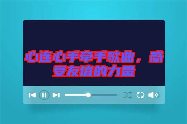 心連心手牽手歌曲，感受友誼的力量