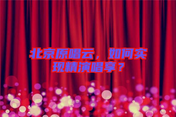 北京原唱云，如何實(shí)現(xiàn)精演唱享？