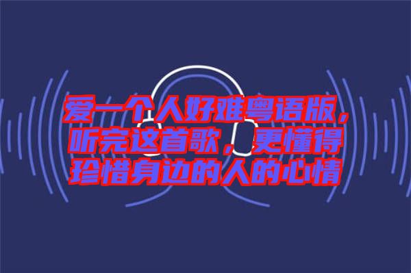 愛一個(gè)人好難粵語(yǔ)版，聽完這首歌，更懂得珍惜身邊的人的心情