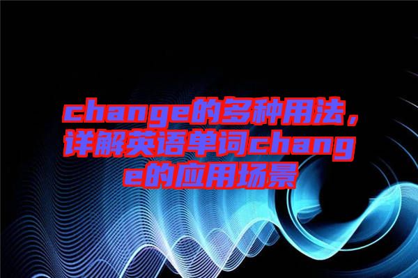 change的多種用法，詳解英語(yǔ)單詞change的應(yīng)用場(chǎng)景