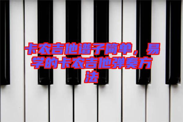 卡農(nóng)吉他譜子簡(jiǎn)單，易學(xué)的卡農(nóng)吉他彈奏方法