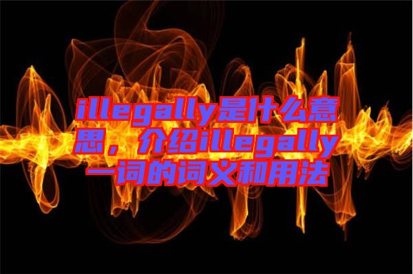 illegally是什么意思，介紹illegally一詞的詞義和用法