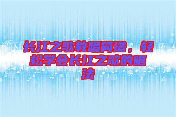 長江之歌教唱簡譜，輕松學(xué)會長江之歌的唱法