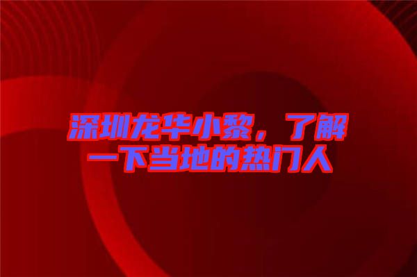 深圳龍華小黎，了解一下當(dāng)?shù)氐臒衢T人
