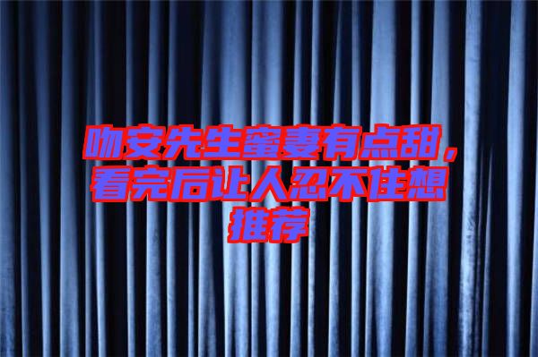 吻安先生蜜妻有點甜，看完后讓人忍不住想推薦