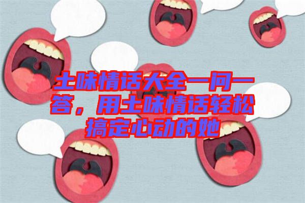 土味情話大全一問一答，用土味情話輕松搞定心動(dòng)的她