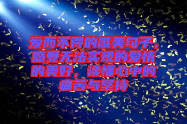 愛而不得的唯美句子，感受無法實(shí)現(xiàn)的愛情的美好，讀懂心中的痛苦與堅(jiān)持