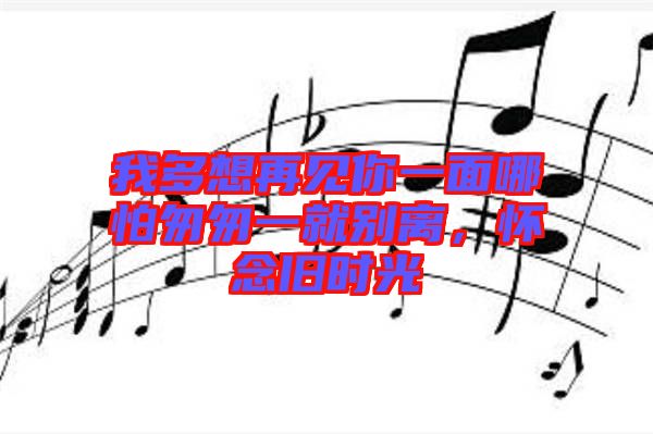 我多想再見你一面哪怕匆匆一就別離，懷念舊時光