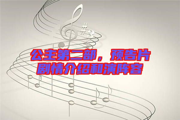公主第二部，預(yù)告片劇情介紹和演陣容