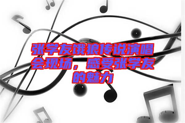張學(xué)友餓狼傳說演唱會現(xiàn)場，感受張學(xué)友的魅力