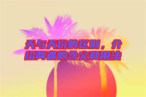 天與天份的區(qū)別，介紹兩者的含義和用法