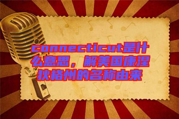 connecticut是什么意思，解美國康涅狄格州的名稱由來