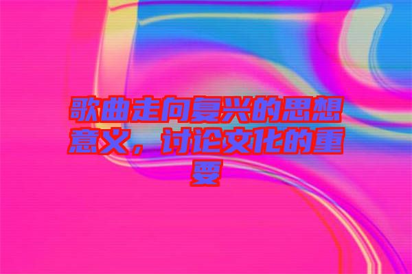 歌曲走向復(fù)興的思想意義，討論文化的重要