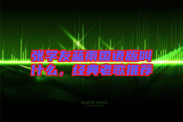 張學(xué)友藍(lán)雨國(guó)語(yǔ)版叫什么，經(jīng)典老歌推薦