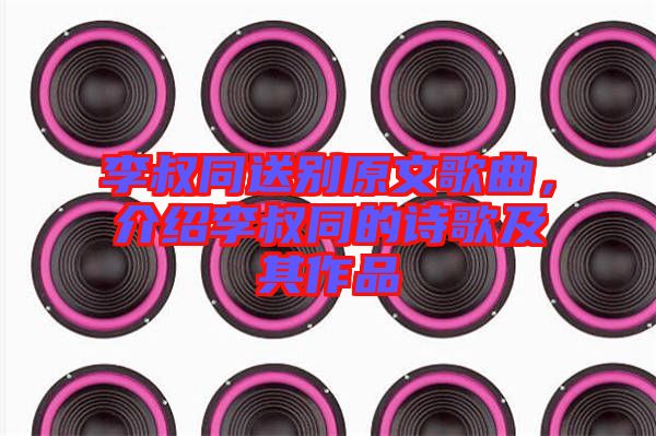 李叔同送別原文歌曲，介紹李叔同的詩歌及其作品