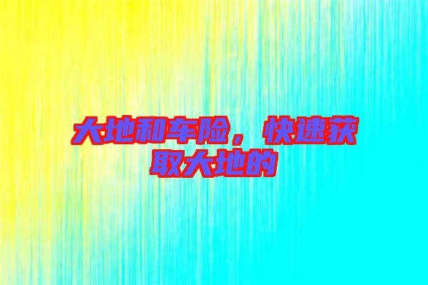 大地和車險，快速獲取大地的