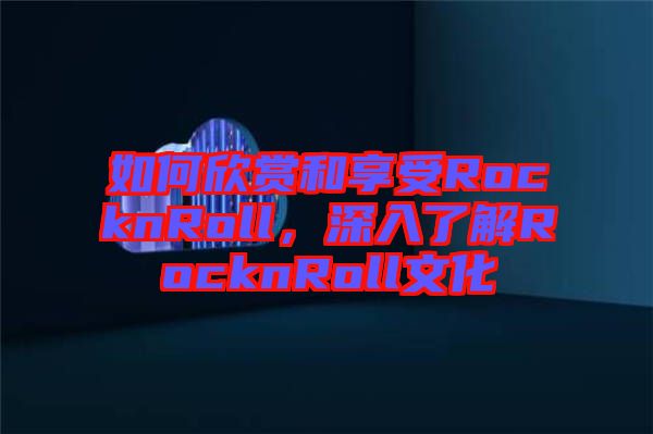 如何欣賞和享受RocknRoll，深入了解RocknRoll文化