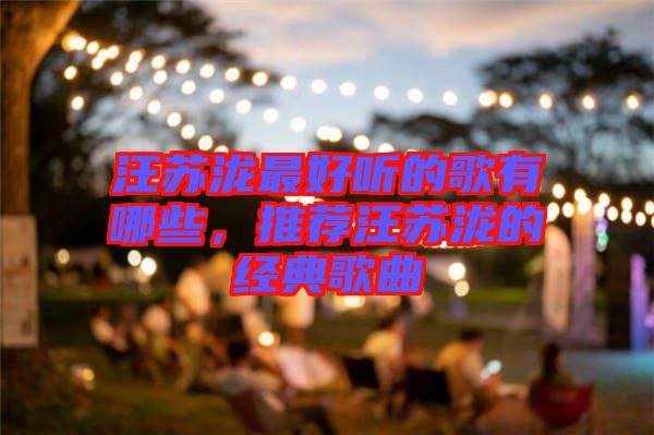 汪蘇瀧最好聽(tīng)的歌有哪些，推薦汪蘇瀧的經(jīng)典歌曲