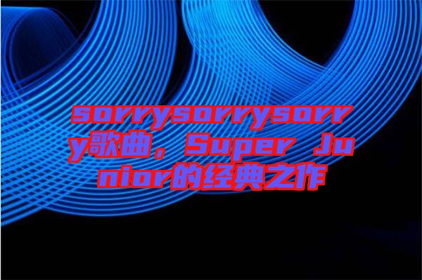 sorrysorrysorry歌曲，Super Junior的經(jīng)典之作
