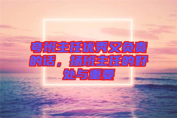 夸班主任優(yōu)秀又負責的話，揚班主任的好處與重要