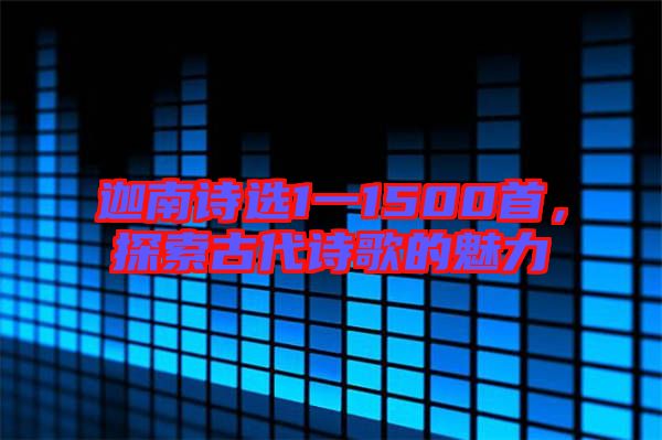 迦南詩(shī)選1一1500首，探索古代詩(shī)歌的魅力