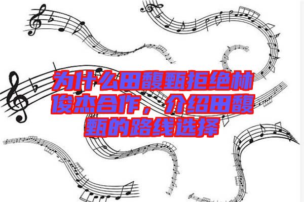 為什么田馥甄拒絕林俊杰合作，介紹田馥甄的路線選擇