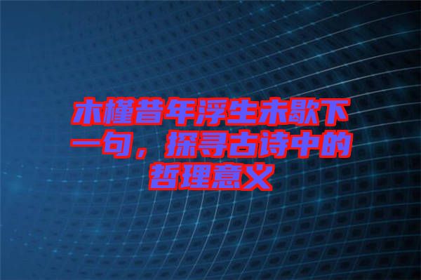 木槿昔年浮生未歇下一句，探尋古詩中的哲理意義