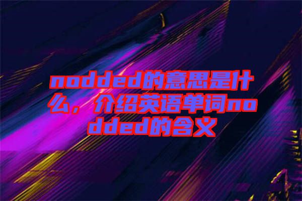 nodded的意思是什么，介紹英語單詞nodded的含義