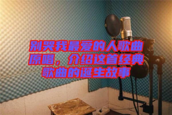 別哭我最?lèi)?ài)的人歌曲原唱，介紹這首經(jīng)典歌曲的誕生故事