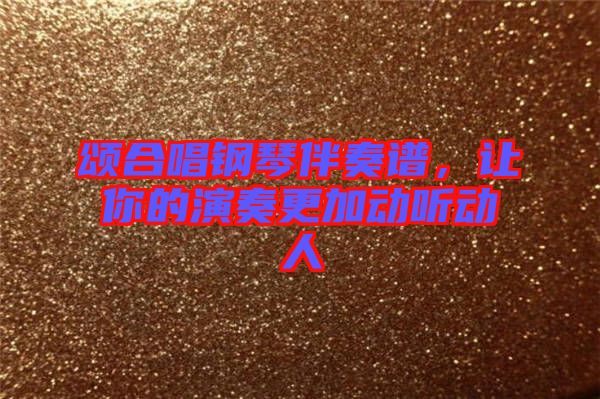 頌合唱鋼琴伴奏譜，讓你的演奏更加動(dòng)聽(tīng)動(dòng)人