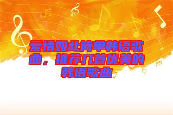 愛情如此簡單韓語歌曲，推薦幾首優(yōu)美的韓語歌曲