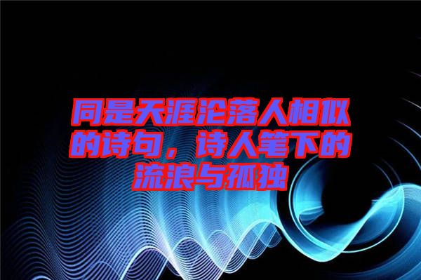 同是天涯淪落人相似的詩句，詩人筆下的流浪與孤獨(dú)