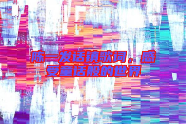 陳一發(fā)話鎮(zhèn)歌詞，感受童話般的世界