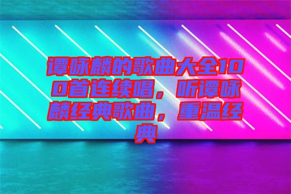 譚詠麟的歌曲大全100首連續(xù)唱，聽譚詠麟經(jīng)典歌曲，重溫經(jīng)典