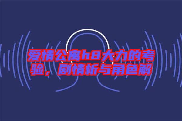 愛(ài)情公寓h8大力的考驗(yàn)，劇情析與角色解
