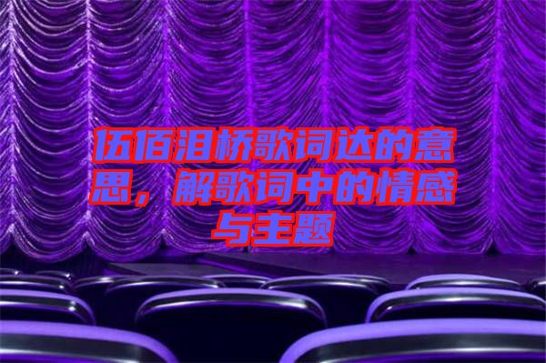 伍佰淚橋歌詞達(dá)的意思，解歌詞中的情感與主題