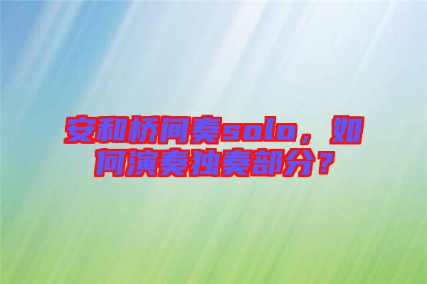安和橋間奏solo，如何演奏獨(dú)奏部分？