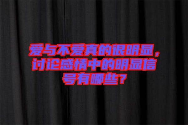 愛(ài)與不愛(ài)真的很明顯，討論感情中的明顯信號(hào)有哪些？