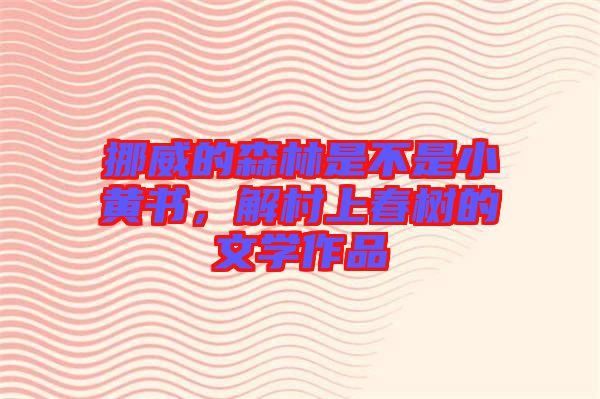 挪威的森林是不是小黃書，解村上春樹的文學作品