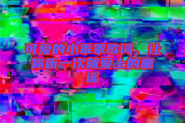 可愛(ài)的小乖乖歌詞，讓你聽(tīng)一次就愛(ài)上的童謠