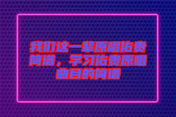 我們這一輩原唱佑貴簡譜，學(xué)習(xí)佑貴原唱曲目的簡譜