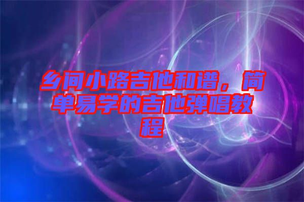 鄉(xiāng)間小路吉他和譜，簡單易學(xué)的吉他彈唱教程