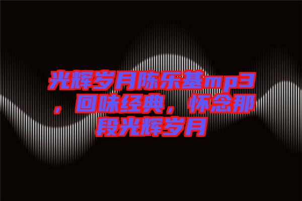 光輝歲月陳樂基mp3，回味經典，懷念那段光輝歲月