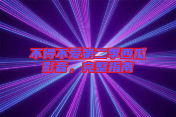 不得不愛(ài)第二季西瓜影音，完整指南