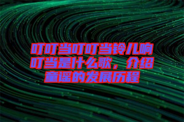 叮叮當叮叮當鈴兒響叮當是什么歌，介紹童謠的發(fā)展歷程
